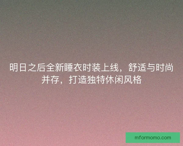 明日之后全新睡衣时装上线，舒适与时尚并存，打造独特休闲风格