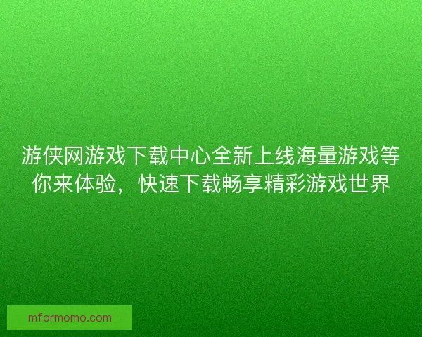 游侠网游戏下载中心全新上线海量游戏等你来体验，快速下载畅享精彩游戏世界
