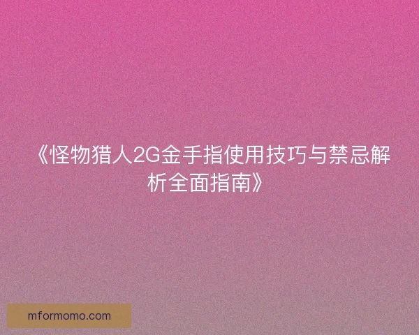 《怪物猎人2G金手指使用技巧与禁忌解析全面指南》