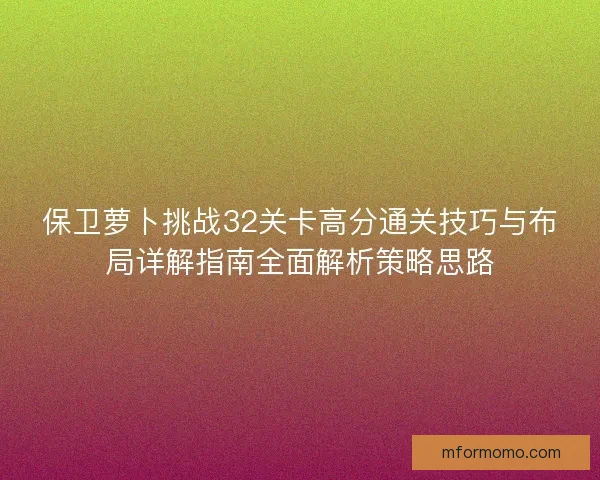 保卫萝卜挑战32关卡高分通关技巧与布局详解指南全面解析策略思路