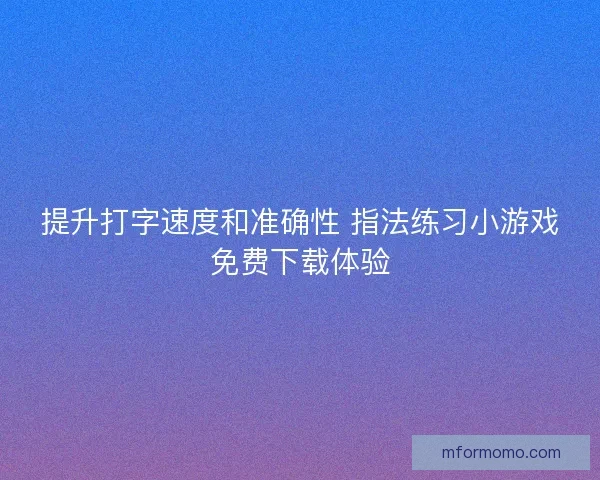 提升打字速度和准确性 指法练习小游戏免费下载体验