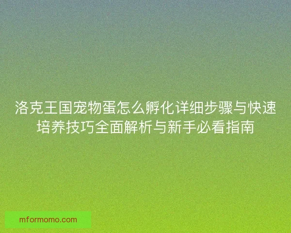 洛克王国宠物蛋怎么孵化详细步骤与快速培养技巧全面解析与新手必看指南