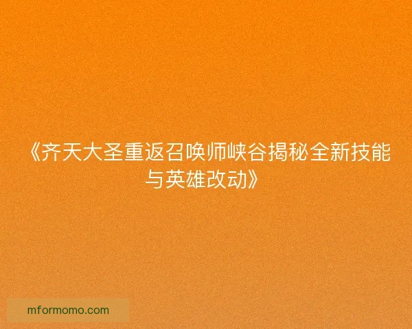 《齐天大圣重返召唤师峡谷揭秘全新技能与英雄改动》 《齐天大圣重返召唤师峡谷揭秘全新技能与英雄改动》