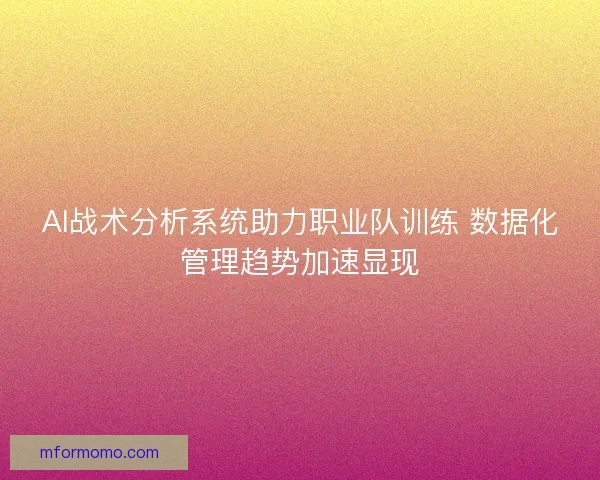 AI战术分析系统助力职业队训练 数据化管理趋势加速显现