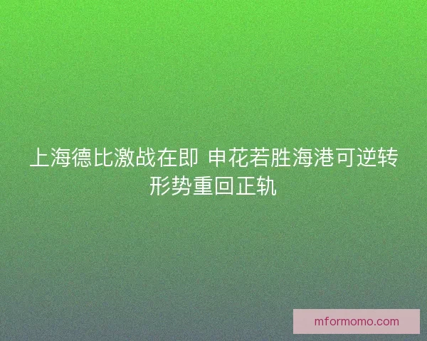 上海德比激战在即 申花若胜海港可逆转形势重回正轨