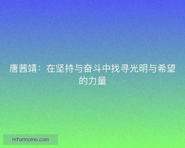 唐茜靖:在坚持与奋斗中找寻光明与希望的力量 唐茜靖:在坚持与奋斗中找寻光明与希望的力量