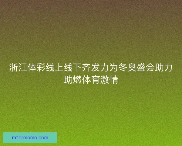 浙江体彩线上线下齐发力为冬奥盛会助力助燃体育激情