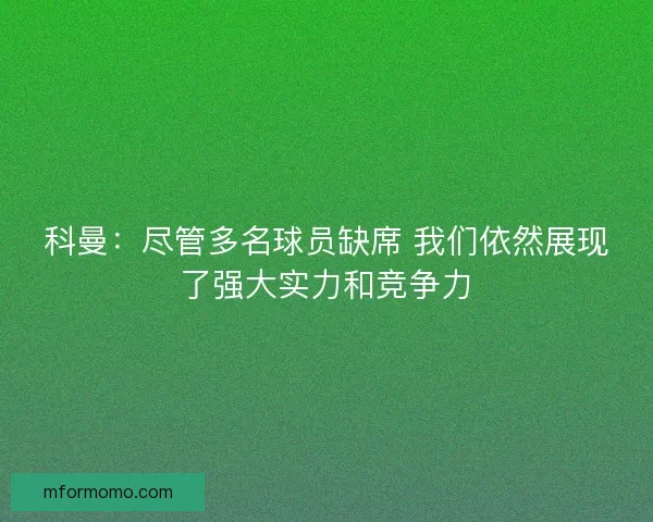 科曼：尽管多名球员缺席 我们依然展现了强大实力和竞争力