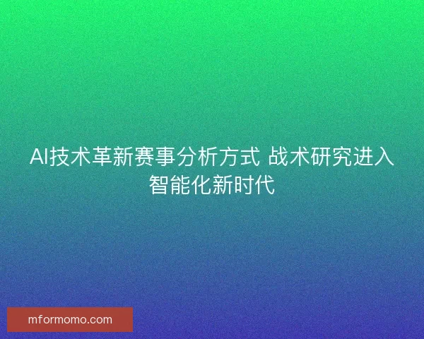 AI技术革新赛事分析方式 战术研究进入智能化新时代