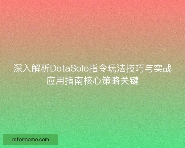 深入解析DotaSolo指令玩法技巧与实战应用指南核心策略关键