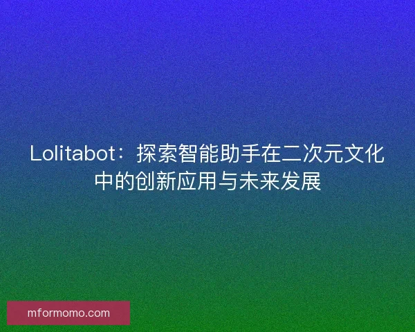 Lolitabot:探索智能助手在二次元文化中的创新应用与未来发展 Lolitabot:探索智能助手在二次元文化中的创新应用与未来发展