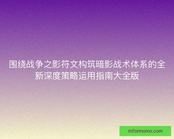 围绕战争之影符文构筑暗影战术体系的全新深度策略运用指南大全版