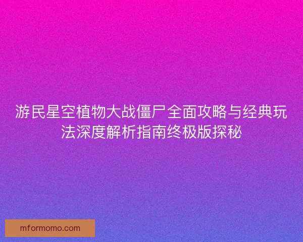 游民星空植物大战僵尸全面攻略与经典玩法深度解析指南终极版探秘
