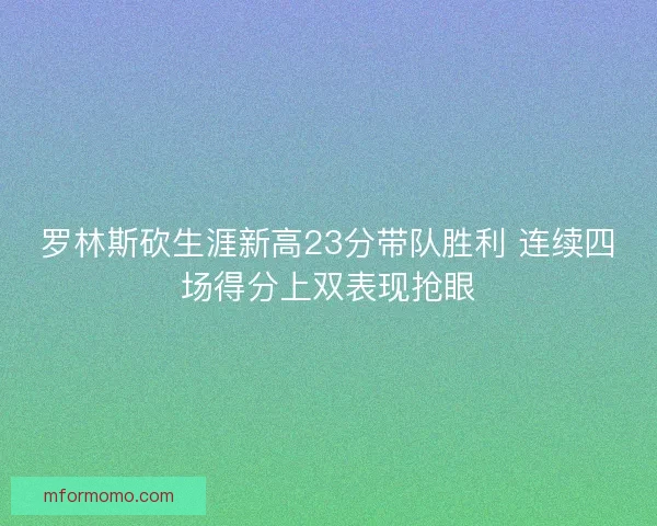 罗林斯砍生涯新高23分带队胜利 连续四场得分上双表现抢眼