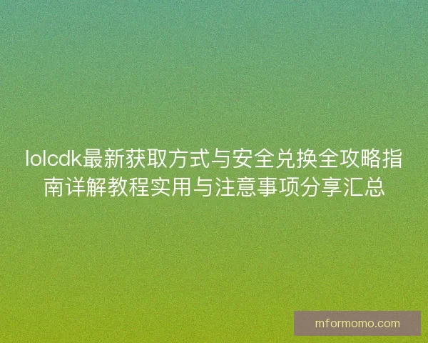 lolcdk最新获取方式与安全兑换全攻略指南详解教程实用与注意事项分享汇总 lolcdk最新获取方式与安全兑换全攻略指南详解教程实用与注意事项分享汇总