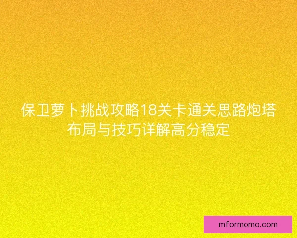 保卫萝卜挑战攻略18关卡通关思路炮塔布局与技巧详解高分稳定