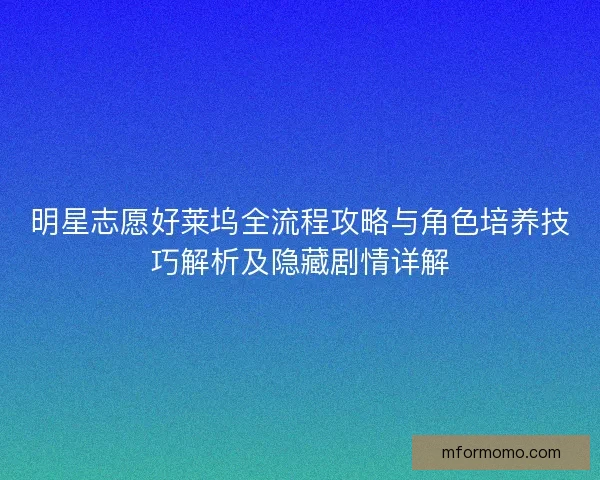 明星志愿好莱坞全流程攻略与角色培养技巧解析及隐藏剧情详解